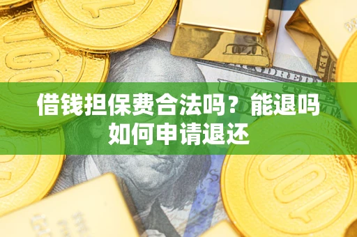 北京借钱担保费合法吗？能退吗如何申请退还