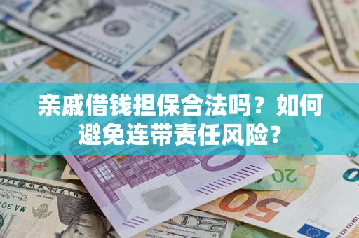 北京亲戚借钱担保合法吗？如何避免连带责任风险？