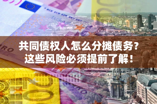 北京共同债权人怎么分摊债务？这些风险必须提前了解！