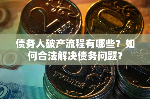 北京债务人破产流程有哪些？如何合法解决债务问题？