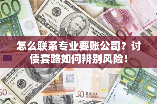 北京怎么联系专业要账公司？讨债套路如何辨别风险！