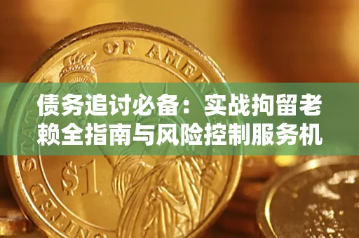 北京债务追讨必备：实战拘留老赖全指南与风险控制服务机构推荐
