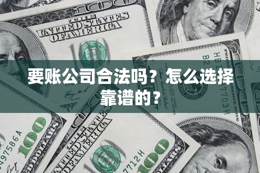 北京要账公司合法吗？怎么选择靠谱的？