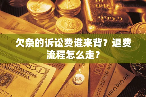 北京欠条的诉讼费谁来背？退费流程怎么走？