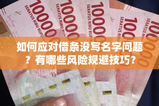 北京如何应对借条没写名字问题？有哪些风险规避技巧？