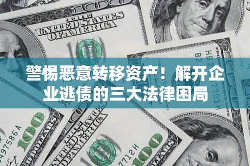 北京警惕恶意转移资产！解开企业逃债的三大法律困局