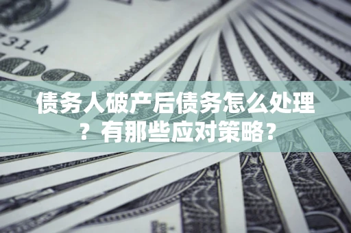 北京债务人破产后债务怎么处理？有那些应对策略？