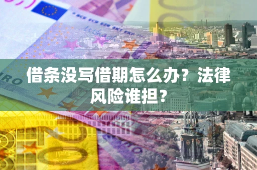北京借条没写借期怎么办？法律风险谁担？