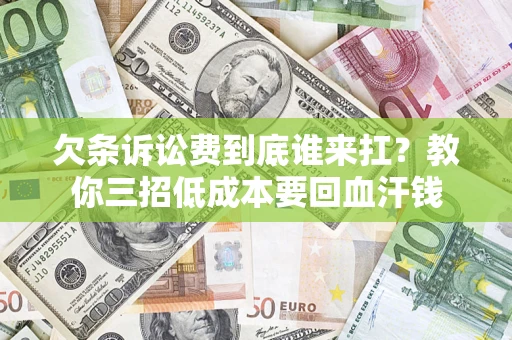 北京欠条诉讼费到底谁来扛？教你三招低成本要回血汗钱